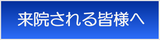 来院される皆様へ