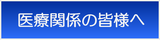 医療関係の皆様へ